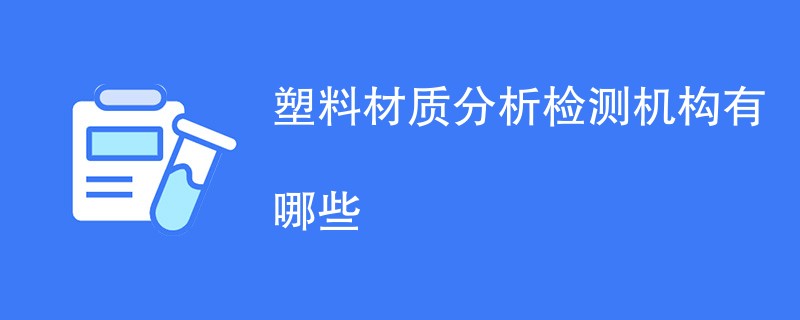 塑料材质分析检测机构有哪些