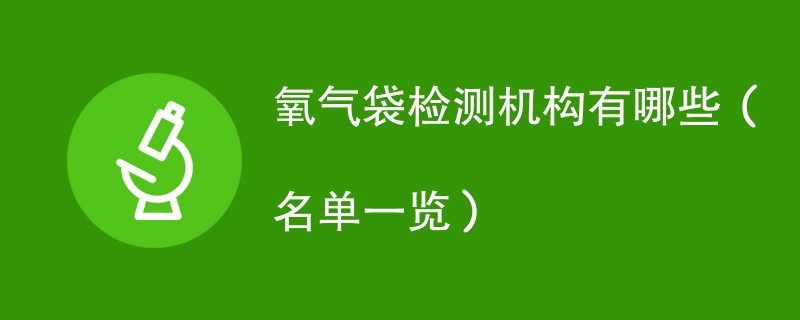 氧气袋检测机构有哪些（名单一览）