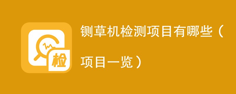 铡草机检测项目有哪些（项目一览）