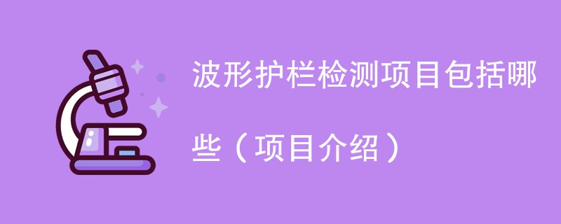 波形护栏检测项目包括哪些（项目介绍）
