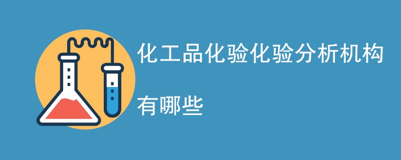 化工品化验化验分析机构有哪些