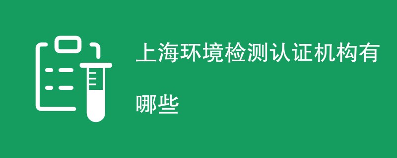 上海环境检测认证机构有哪些