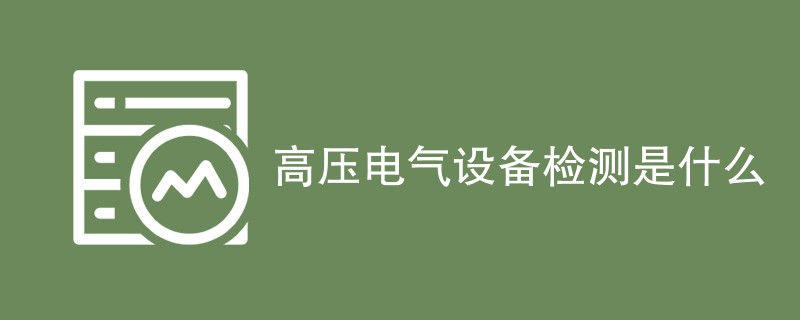 高压电气设备检测是什么
