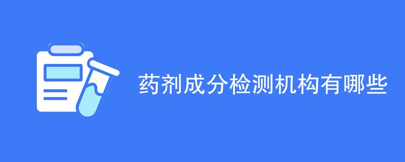 药剂成分检测机构有哪些