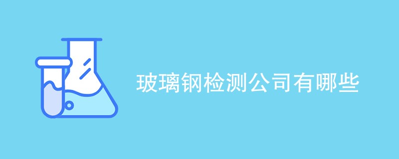 玻璃钢检测公司有哪些