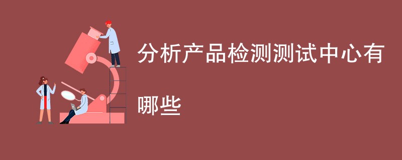 分析产品检测测试中心有哪些