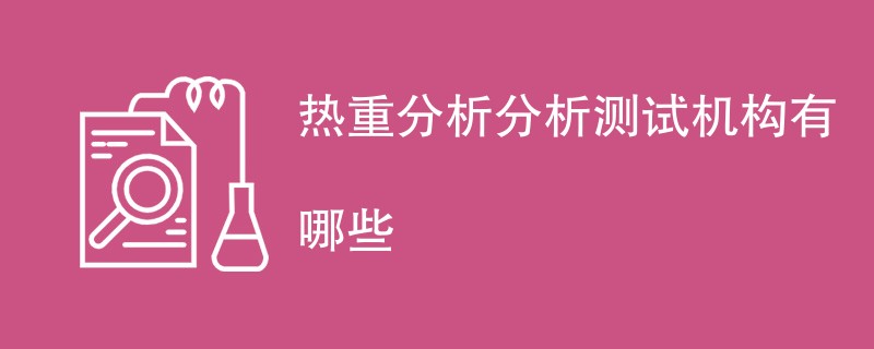 热重分析分析测试机构有哪些