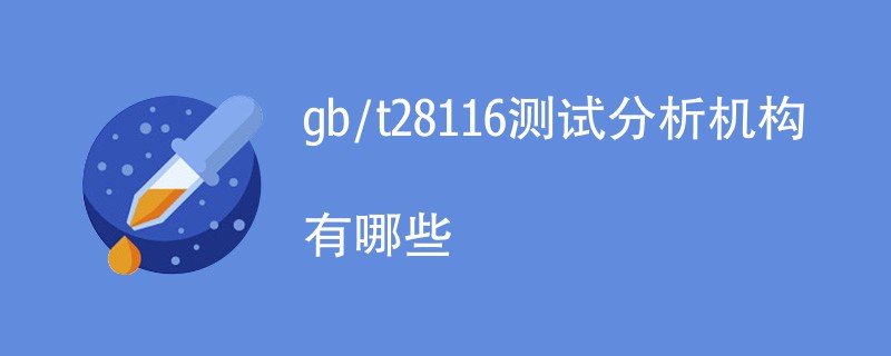 gb/t28116测试分析机构有哪些