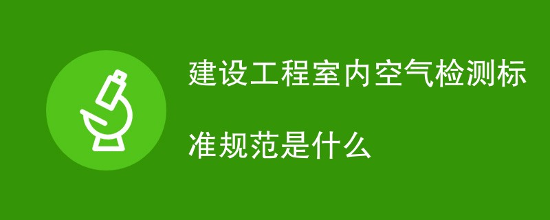 建设工程室内空气检测标准规范是什么