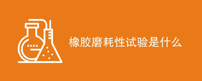 橡胶磨耗性试验是什么