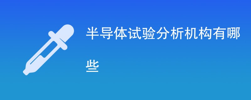 半导体试验分析机构有哪些