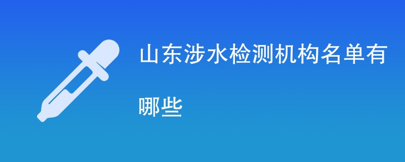 山东涉水检测机构名单有哪些