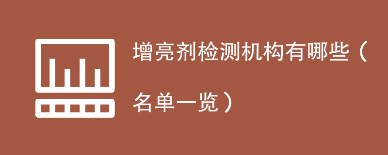 增亮剂检测机构有哪些（名单一览）