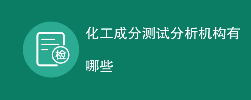 化工成分测试分析机构有哪些