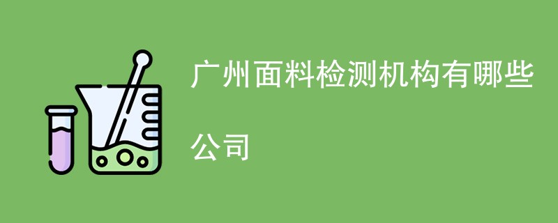 广州面料检测机构有哪些公司