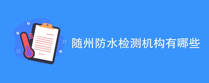 随州防水检测机构有哪些