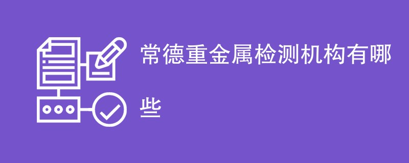 常德重金属检测机构有哪些