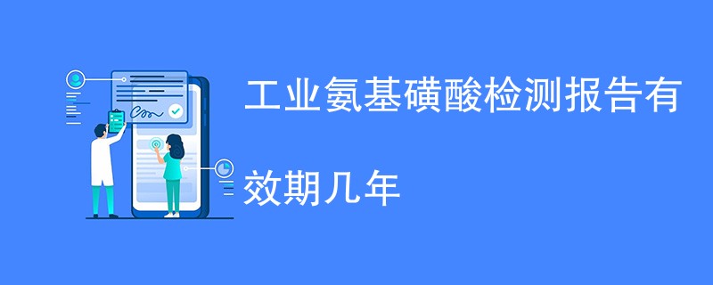 工业氨基磺酸检测报告有效期几年