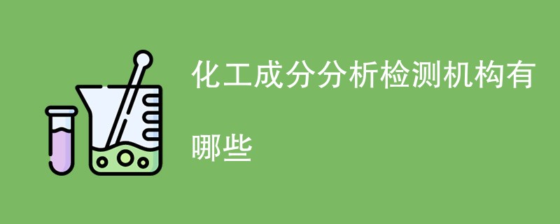 化工成分分析检测机构有哪些