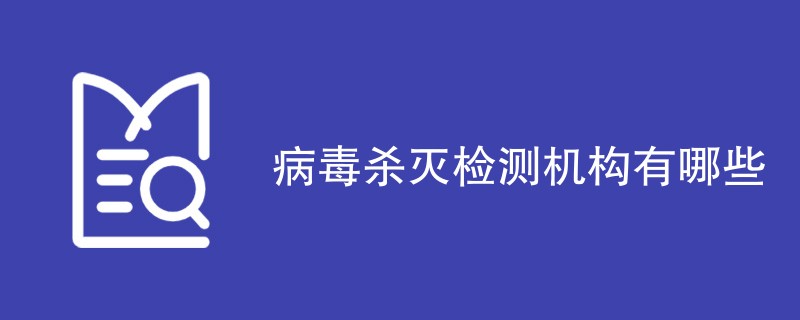 病毒杀灭检测机构有哪些
