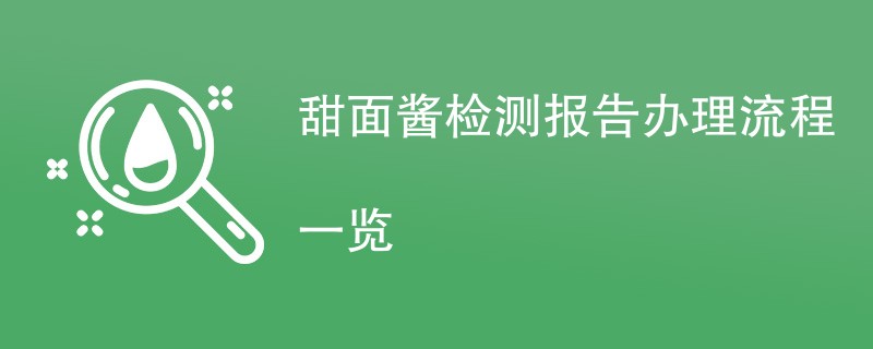 甜面酱检测报告办理流程一览