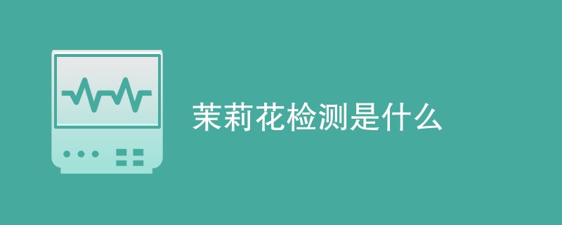 茉莉花检测是什么