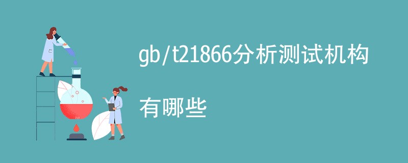 gb/t21866分析测试机构有哪些