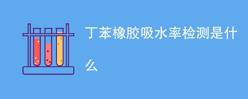 丁苯橡胶吸水率检测是什么