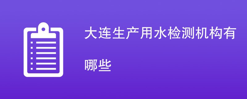 大连生产用水检测机构有哪些