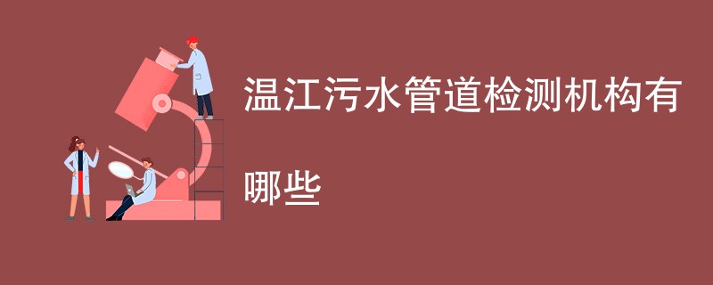 温江污水管道检测机构有哪些