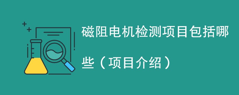 磁阻电机检测项目包括哪些（项目介绍）