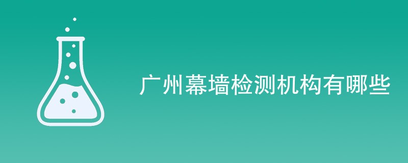 广州幕墙检测机构有哪些