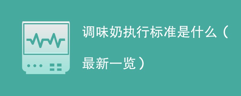 调味奶执行标准是什么（最新一览）