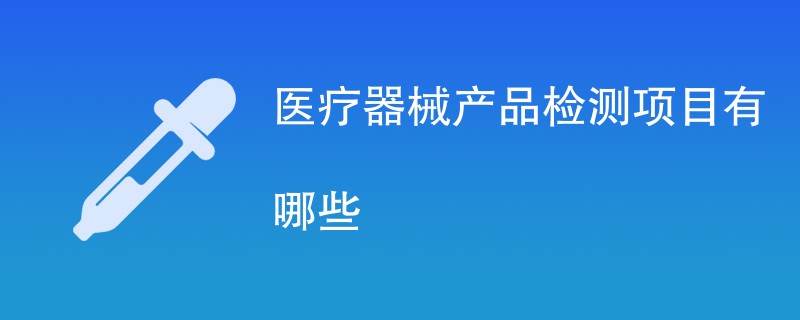 医疗器械产品检测项目有哪些