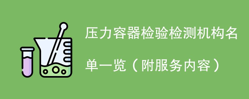 压力容器检验检测机构名单一览（附服务内容）