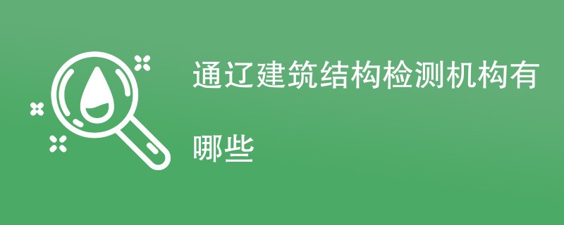 通辽建筑结构检测机构有哪些
