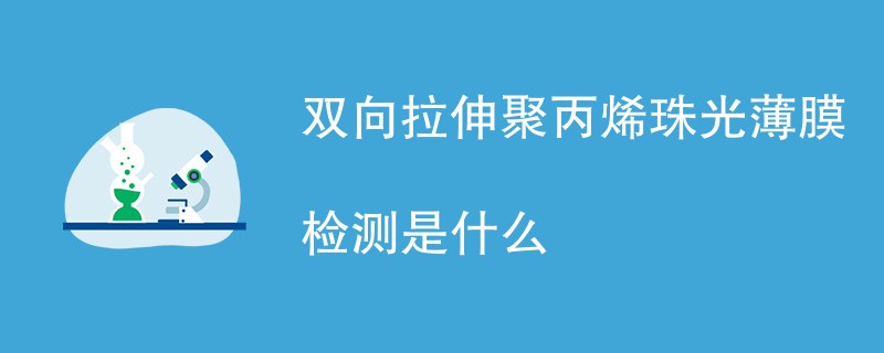 双向拉伸聚丙烯珠光薄膜检测是什么
