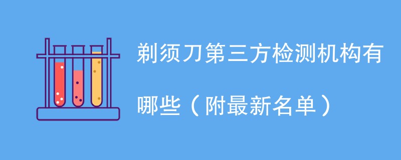 剃须刀第三方检测机构有哪些（附最新名单）