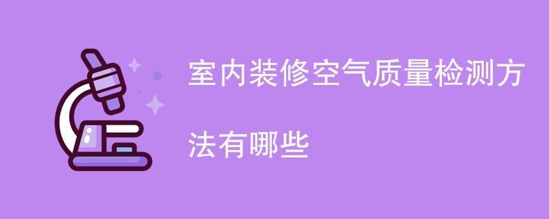 室内装修空气质量检测方法有哪些