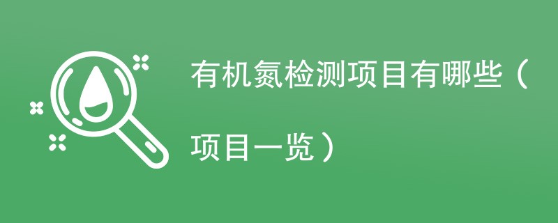 有机氮检测项目有哪些（项目一览）
