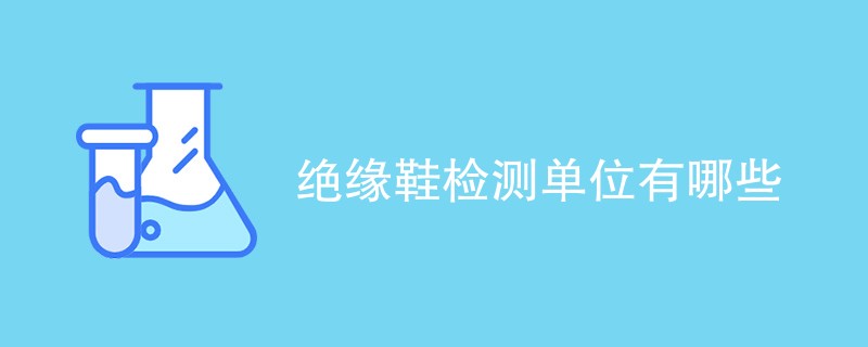 绝缘鞋检测单位有哪些