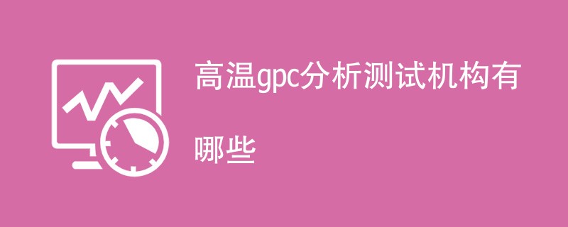 高温gpc分析测试机构有哪些
