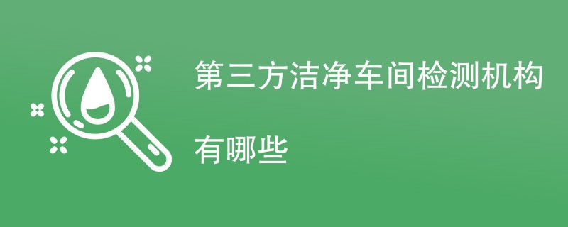 第三方洁净车间检测机构有哪些