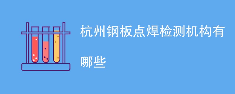 杭州钢板点焊检测机构有哪些