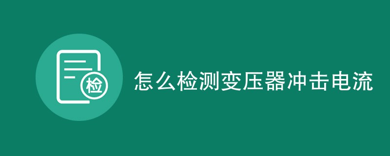 怎么检测变压器冲击电流
