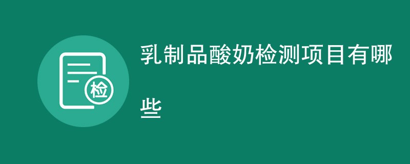 乳制品酸奶检测项目有哪些