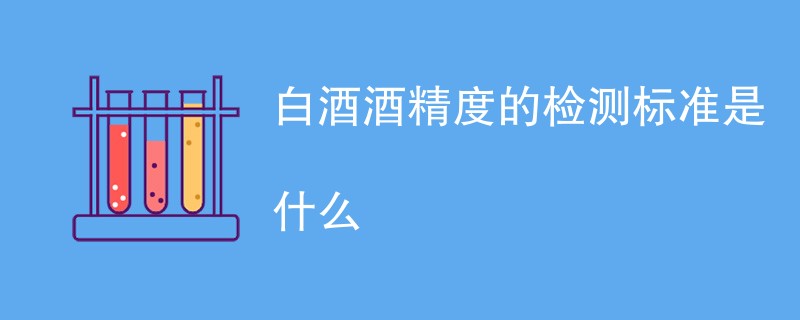 白酒酒精度的检测标准是什么
