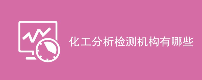 化工分析检测机构有哪些