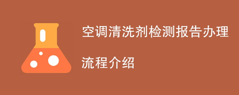 空调清洗剂检测报告办理流程介绍