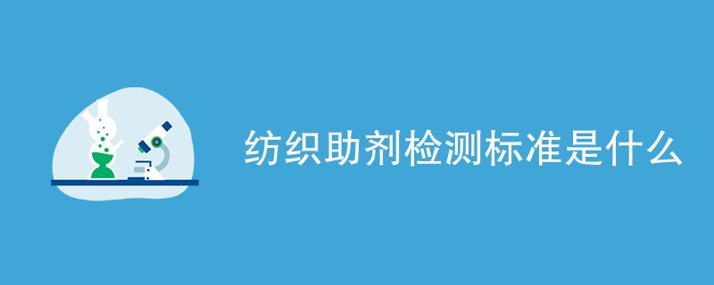 纺织助剂检测标准是什么